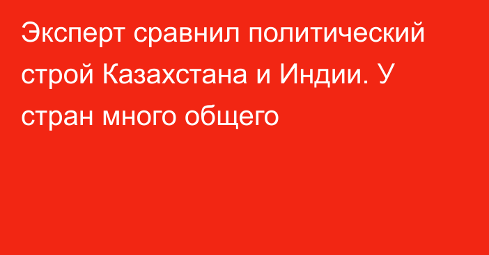 Эксперт сравнил политический строй Казахстана и Индии. У стран много общего