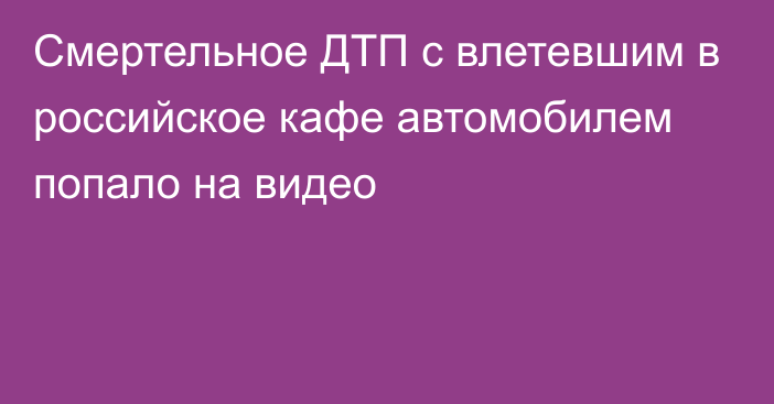 Смертельное ДТП с влетевшим в российское кафе автомобилем попало на видео