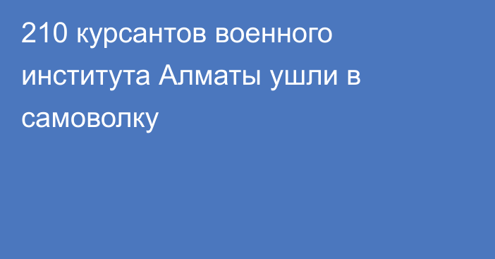 210 курсантов военного института Алматы ушли в самоволку