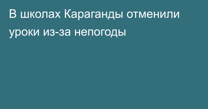 В школах Караганды отменили уроки из-за непогоды