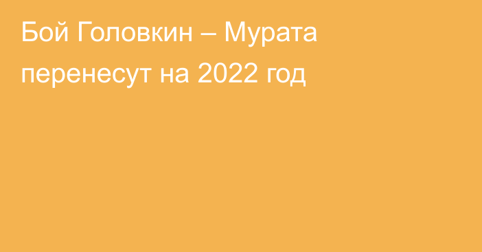 Бой Головкин – Мурата перенесут на 2022 год