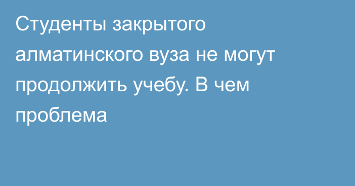 Студенты закрытого алматинского вуза не могут продолжить учебу. В чем проблема