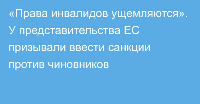 «Права инвалидов ущемляются». У представительства ЕС призывали ввести санкции против чиновников