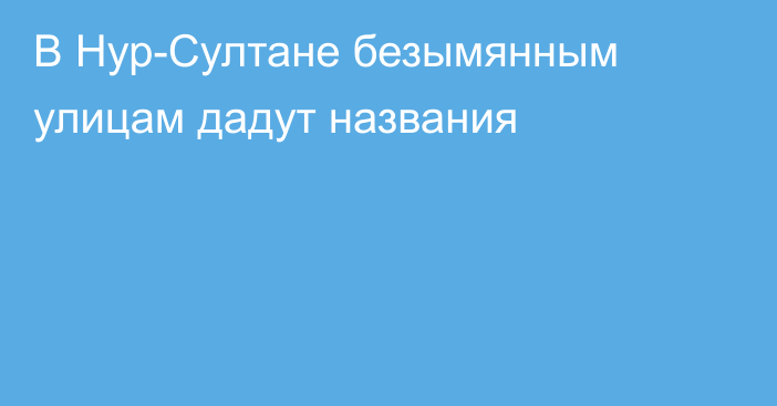 В Нур-Султане безымянным улицам дадут названия