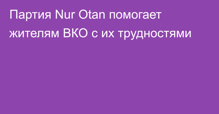 Партия Nur Otan помогает жителям ВКО с их трудностями