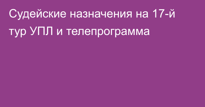 Судейские назначения на 17-й тур УПЛ и телепрограмма