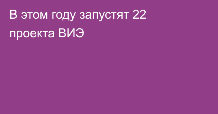 В этом году запустят 22 проекта ВИЭ