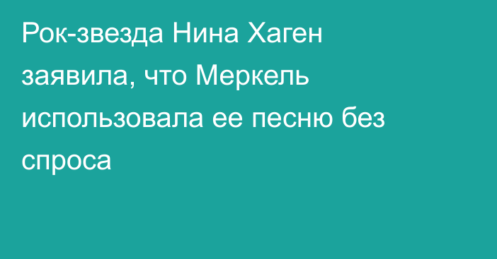 Рок-звезда Нина Хаген заявила, что Меркель использовала ее песню без спроса