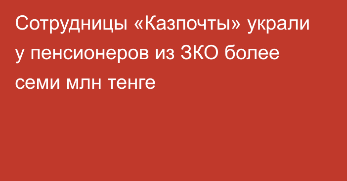 Сотрудницы «Казпочты» украли у пенсионеров из ЗКО более семи млн тенге