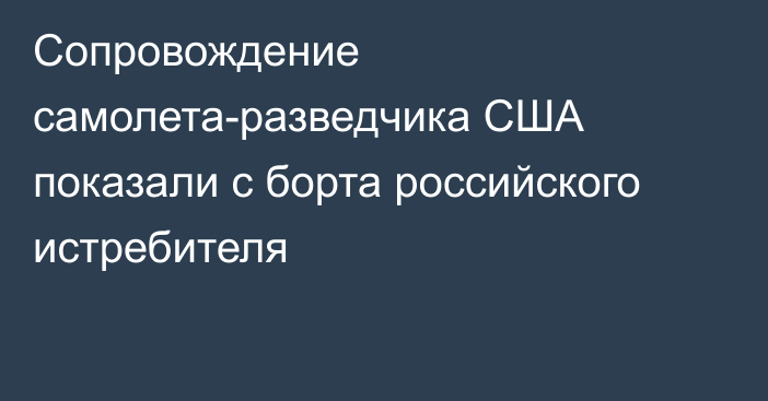 Сопровождение самолета-разведчика США показали с борта российского истребителя