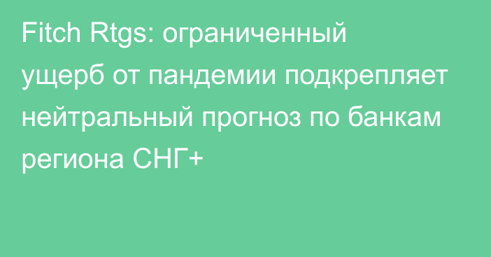 Fitch Rtgs: ограниченный ущерб от пандемии подкрепляет нейтральный прогноз по банкам региона СНГ+