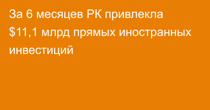 За 6 месяцев РК привлекла $11,1 млрд прямых иностранных инвестиций