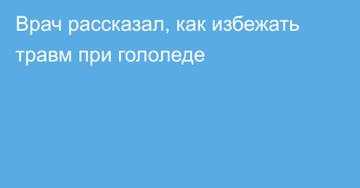 Врач рассказал, как избежать травм при гололеде