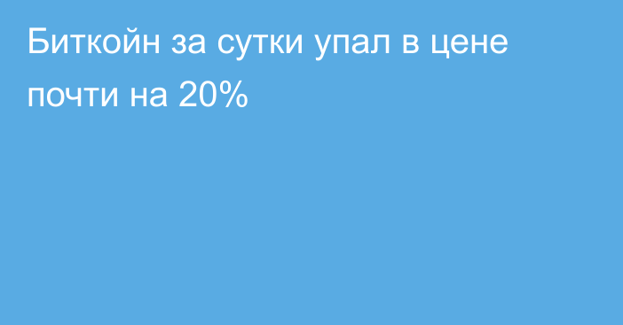 Биткойн за сутки упал в цене почти на 20%