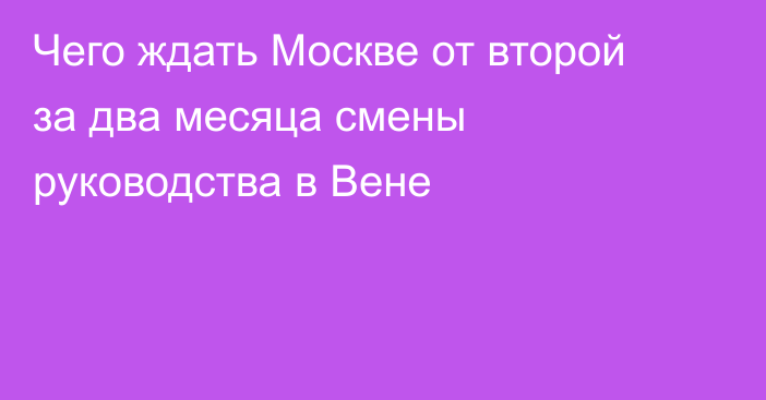 Чего ждать Москве от второй за два месяца смены руководства в Вене