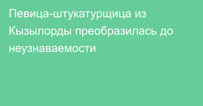 Певица-штукатурщица из Кызылорды преобразилась до неузнаваемости