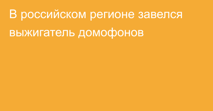 В российском регионе завелся выжигатель домофонов