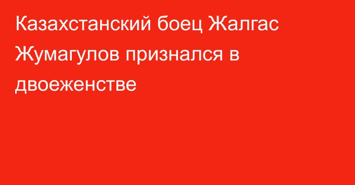 Казахстанский боец Жалгас Жумагулов признался в двоеженстве