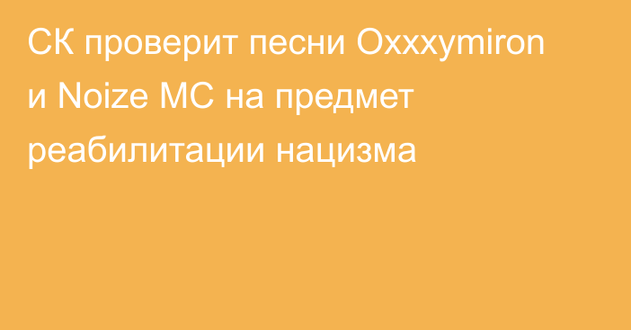 СК проверит песни Oxxxymiron и Noize MC на предмет реабилитации нацизма