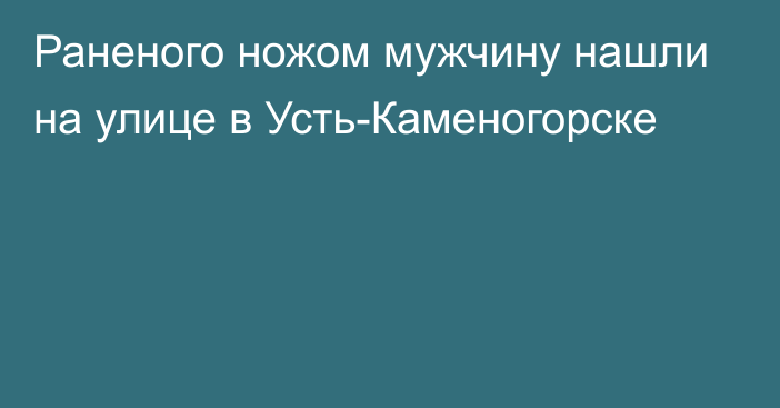 Раненого ножом мужчину нашли на улице в Усть-Каменогорске