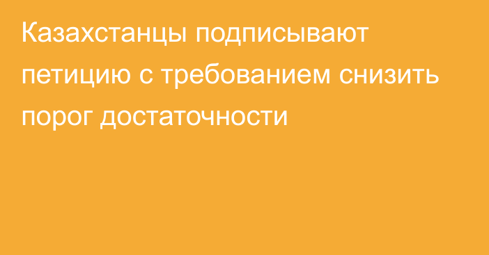 Казахстанцы подписывают петицию с требованием снизить порог достаточности