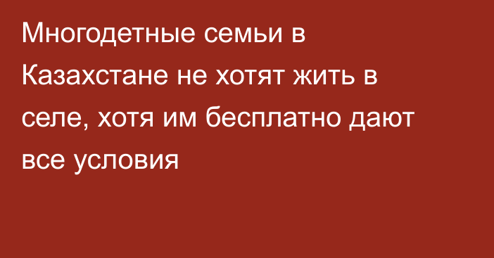 Многодетные семьи в Казахстане не хотят жить в селе, хотя им бесплатно дают все условия