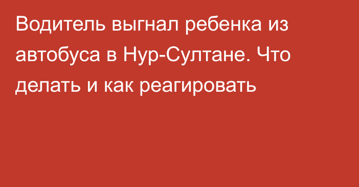 Водитель выгнал ребенка из автобуса в Нур-Султане. Что делать и как реагировать