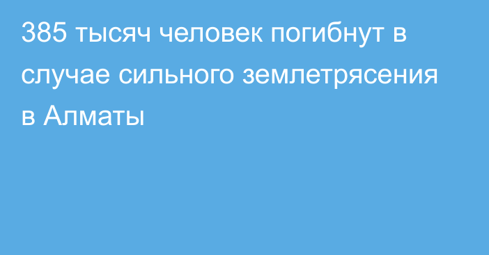 385 тысяч человек погибнут в случае сильного землетрясения в Алматы