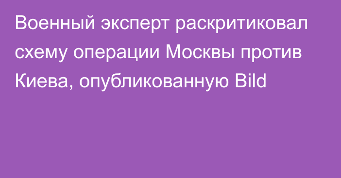 Военный эксперт раскритиковал схему операции Москвы против Киева, опубликованную Bild