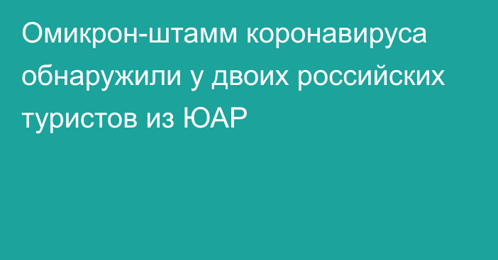 Омикрон-штамм коронавируса обнаружили у двоих российских туристов из ЮАР