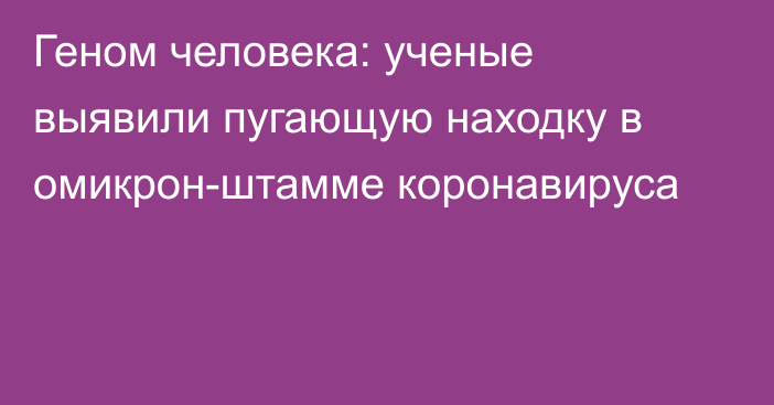 Геном человека: ученые выявили пугающую находку в омикрон-штамме коронавируса