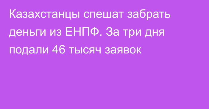 Казахстанцы спешат забрать деньги из ЕНПФ. За три дня подали 46 тысяч заявок