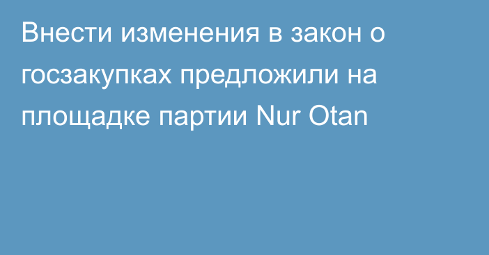 Внести изменения в закон о госзакупках предложили на площадке партии Nur Otan