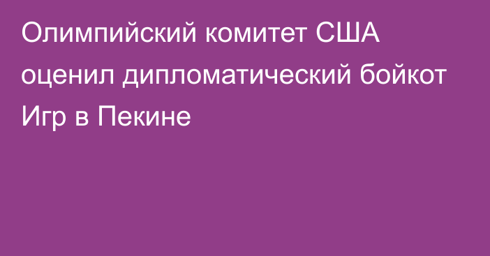 Олимпийский комитет США оценил дипломатический бойкот Игр в Пекине