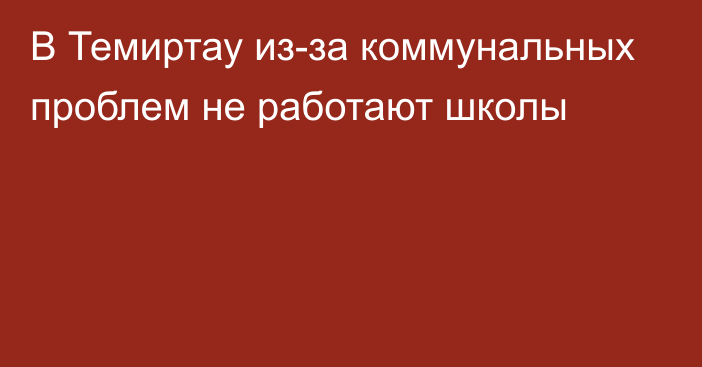 В Темиртау из-за коммунальных проблем не работают школы