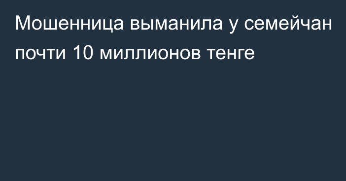 Мошенница выманила у семейчан почти 10 миллионов тенге