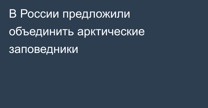 В России предложили объединить арктические заповедники