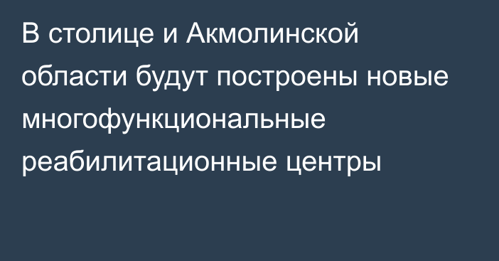 В столице и Акмолинской области будут построены новые многофункциональные реабилитационные центры