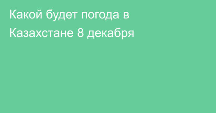 Какой будет погода в Казахстане 8 декабря