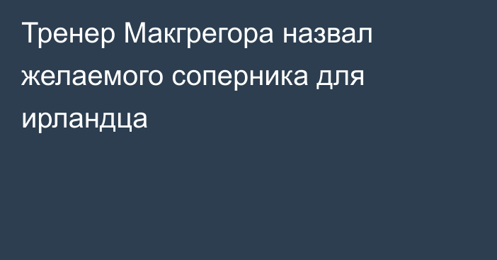 Тренер Макгрегора назвал желаемого соперника для ирландца