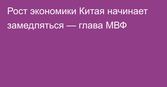 Рост экономики Китая начинает замедляться — глава МВФ