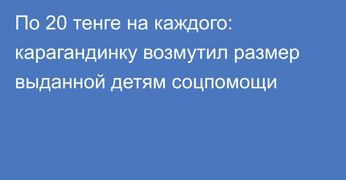 По 20 тенге на каждого: карагандинку возмутил размер выданной детям соцпомощи