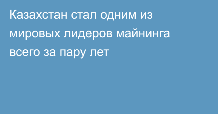 Казахстан стал одним из мировых лидеров майнинга всего за пару лет