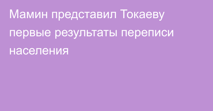 Мамин представил Токаеву первые результаты переписи населения