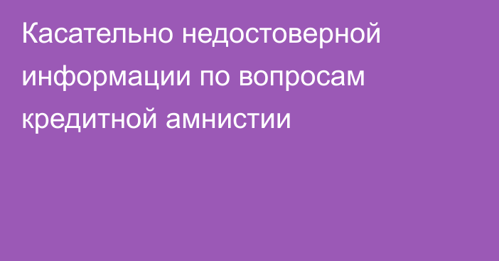 Касательно недостоверной информации по вопросам кредитной амнистии