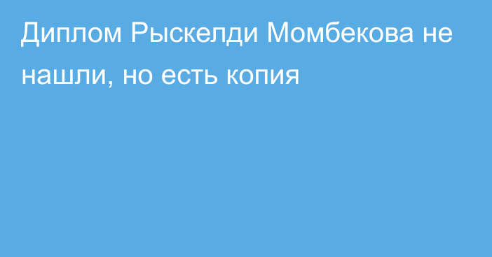 Диплом Рыскелди Момбекова не нашли, но есть копия