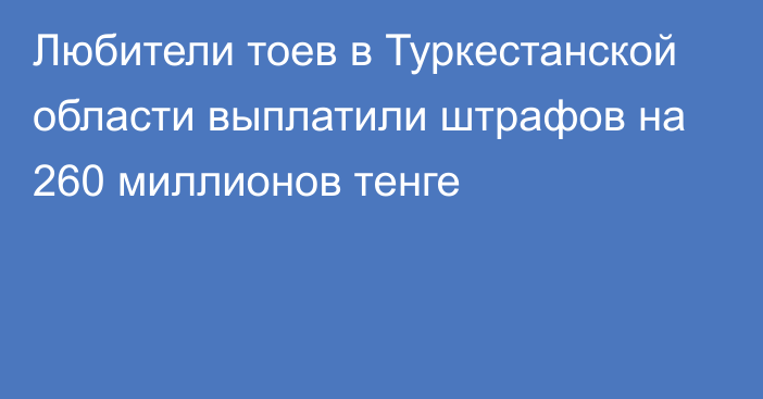 Любители тоев в Туркестанской области выплатили штрафов на 260 миллионов тенге