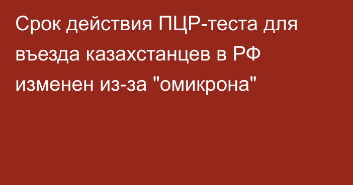 Срок действия ПЦР-теста для въезда казахстанцев в РФ изменен из-за 