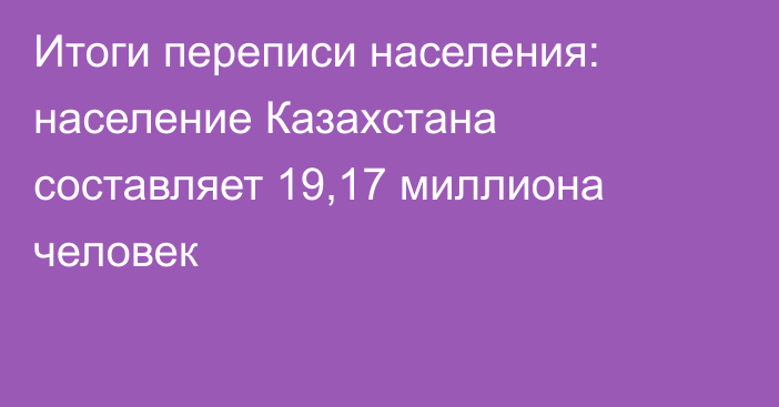 Итоги переписи населения: население Казахстана составляет 19,17 миллиона человек