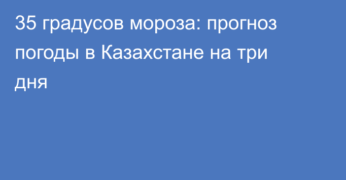 35 градусов мороза: прогноз погоды в Казахстане на три дня